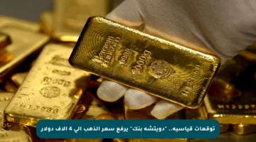 توقعات قياسية.. “دويتشه بنك” يرفع سعر الذهب إلى 4 آلاف دولار